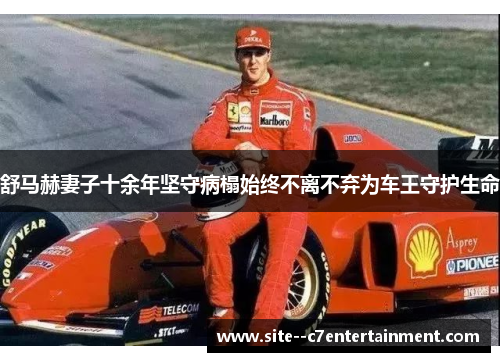 舒马赫妻子十余年坚守病榻始终不离不弃为车王守护生命