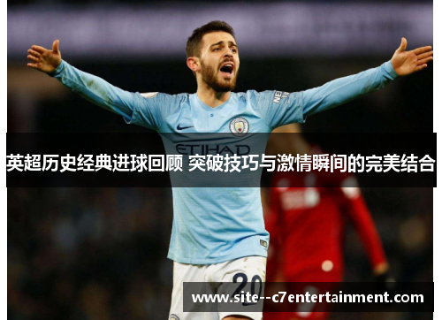 英超历史经典进球回顾 突破技巧与激情瞬间的完美结合
