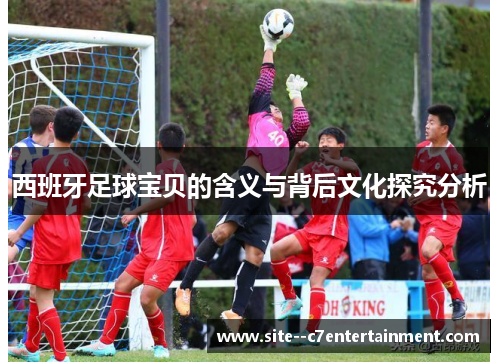 西班牙足球宝贝的含义与背后文化探究分析