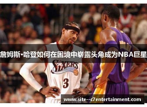 詹姆斯·哈登如何在困境中崭露头角成为NBA巨星