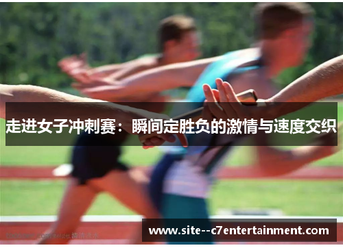 走进女子冲刺赛：瞬间定胜负的激情与速度交织