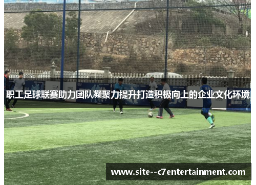 职工足球联赛助力团队凝聚力提升打造积极向上的企业文化环境