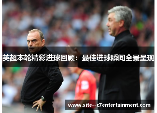 英超本轮精彩进球回顾：最佳进球瞬间全景呈现