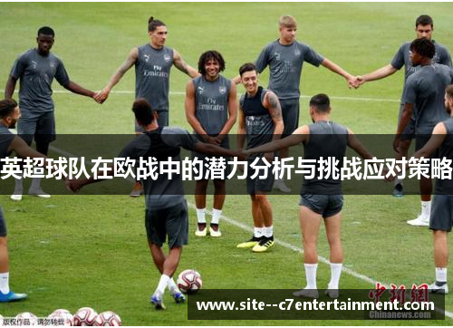 英超球队在欧战中的潜力分析与挑战应对策略 英超球队在欧战中的潜力分析与挑战应对策略
