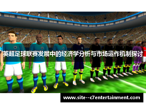 英超足球联赛发展中的经济学分析与市场运作机制探讨