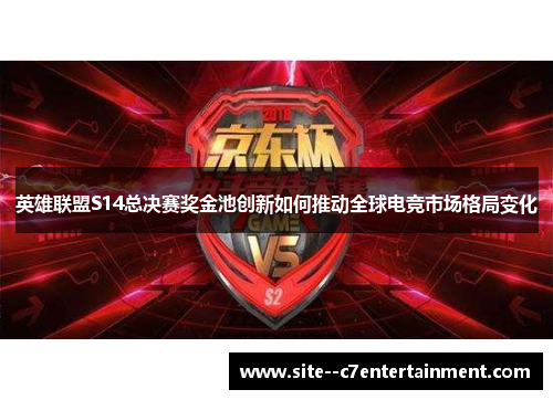 英雄联盟S14总决赛奖金池创新如何推动全球电竞市场格局变化