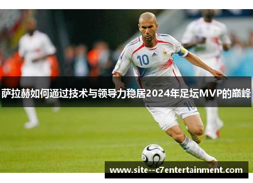 萨拉赫如何通过技术与领导力稳居2024年足坛MVP的巅峰