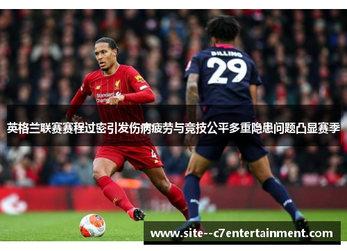 英格兰联赛赛程过密引发伤病疲劳与竞技公平多重隐患问题凸显赛季