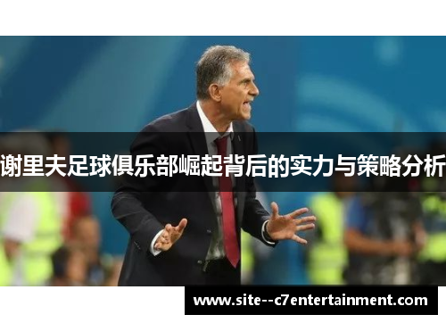 谢里夫足球俱乐部崛起背后的实力与策略分析