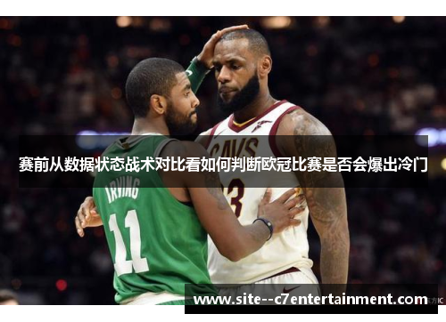 赛前从数据状态战术对比看如何判断欧冠比赛是否会爆出冷门