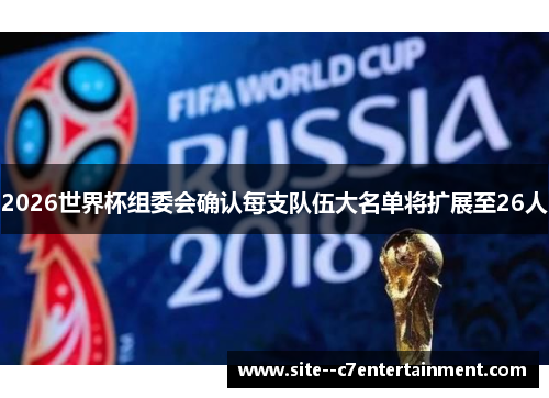 2026世界杯组委会确认每支队伍大名单将扩展至26人