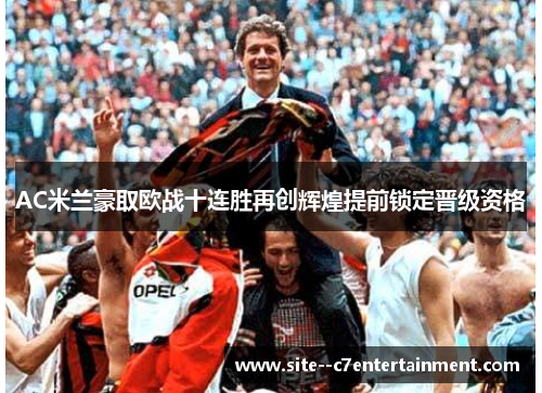 AC米兰豪取欧战十连胜再创辉煌提前锁定晋级资格