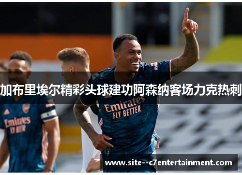 加布里埃尔精彩头球建功阿森纳客场力克热刺