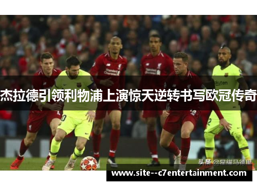 杰拉德引领利物浦上演惊天逆转书写欧冠传奇