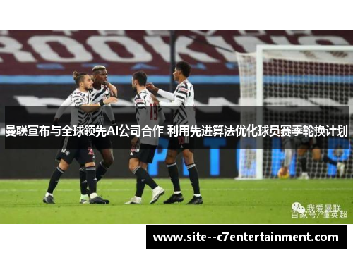 曼联宣布与全球领先AI公司合作 利用先进算法优化球员赛季轮换计划
