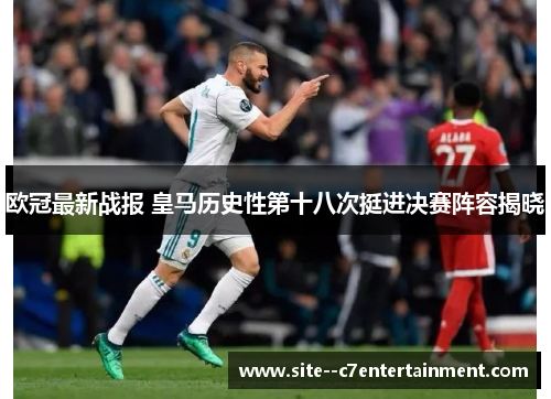 欧冠最新战报 皇马历史性第十八次挺进决赛阵容揭晓