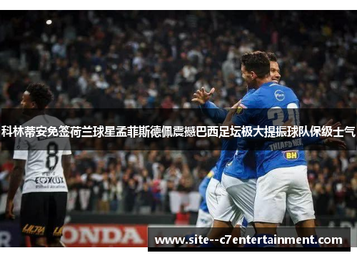 科林蒂安免签荷兰球星孟菲斯德佩震撼巴西足坛极大提振球队保级士气