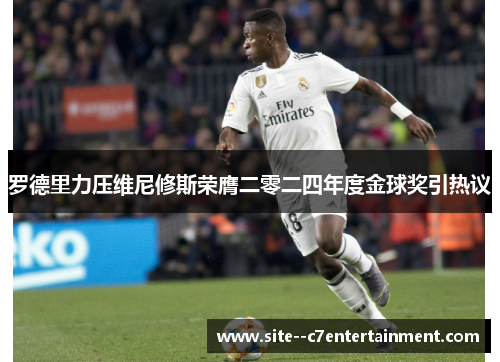 罗德里力压维尼修斯荣膺二零二四年度金球奖引热议