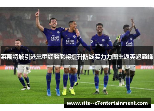 莱斯特城引进意甲经验老将提升防线实力力图重返英超巅峰