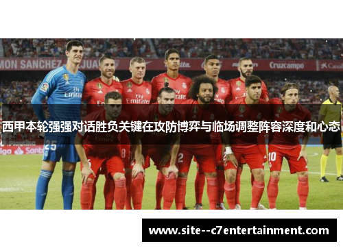 西甲本轮强强对话胜负关键在攻防博弈与临场调整阵容深度和心态