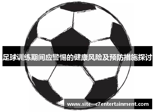 足球训练期间应警惕的健康风险及预防措施探讨
