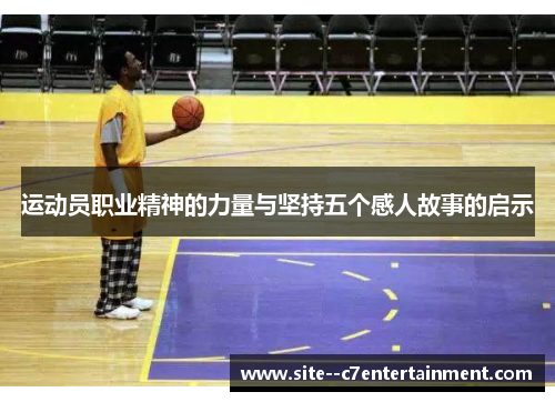 运动员职业精神的力量与坚持五个感人故事的启示