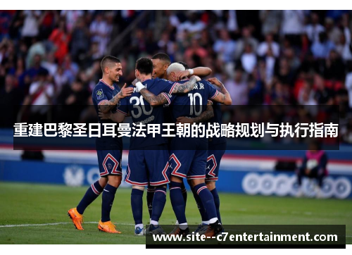 重建巴黎圣日耳曼法甲王朝的战略规划与执行指南