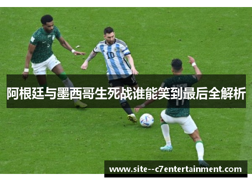 阿根廷与墨西哥生死战谁能笑到最后全解析