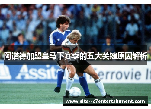 阿诺德加盟皇马下赛季的五大关键原因解析