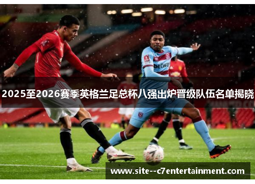 2025至2026赛季英格兰足总杯八强出炉晋级队伍名单揭晓