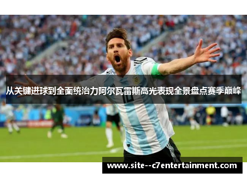 从关键进球到全面统治力阿尔瓦雷斯高光表现全景盘点赛季巅峰