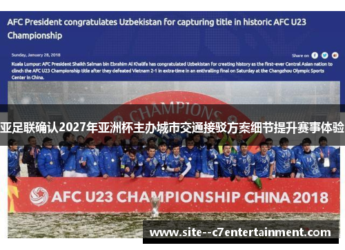 亚足联确认2027年亚洲杯主办城市交通接驳方案细节提升赛事体验