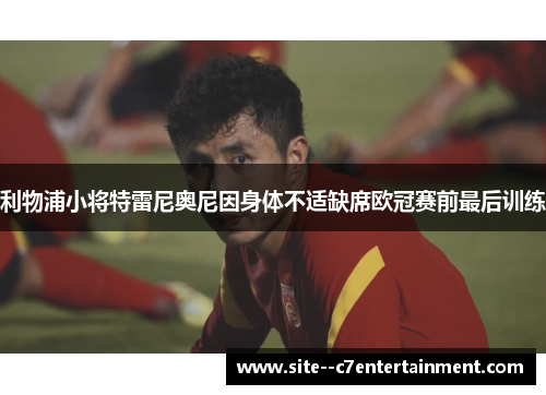 利物浦小将特雷尼奥尼因身体不适缺席欧冠赛前最后训练
