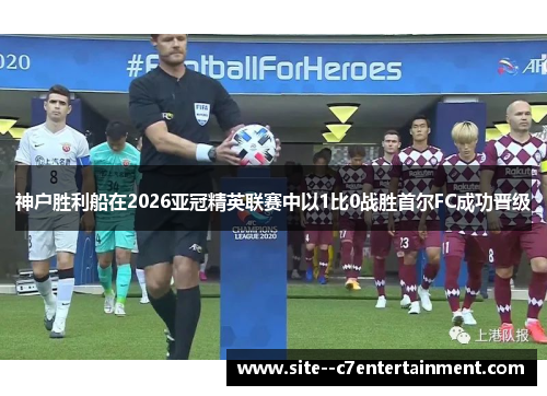 神户胜利船在2026亚冠精英联赛中以1比0战胜首尔FC成功晋级