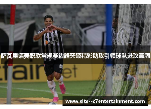 萨瓦里诺美职联常规赛边路突破精彩助攻引领球队进攻高潮